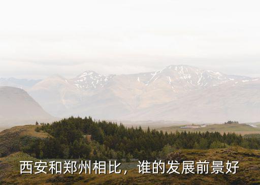 西安和鄭州相比，誰的發展前景好