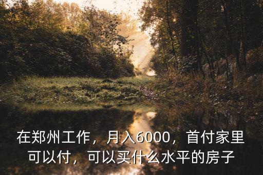 在鄭州工作，月入6000，首付家里可以付，可以買什么水平的房子