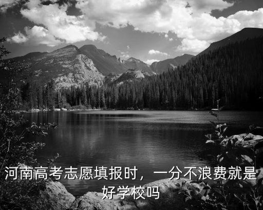 河南高考志愿填報時，一分不浪費就是好學(xué)校嗎