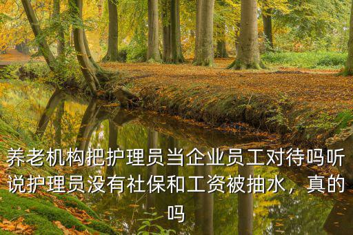 養(yǎng)老機構把護理員當企業(yè)員工對待嗎聽說護理員沒有社保和工資被抽水，真的嗎
