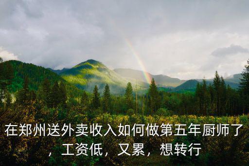 在鄭州送外賣收入如何做第五年廚師了，工資低，又累，想轉行
