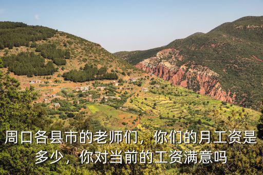 周口各縣市的老師們，你們的月工資是多少，你對當前的工資滿意嗎