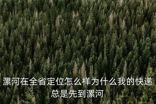 漯河在全省定位怎么樣為什么我的快遞總是先到漯河