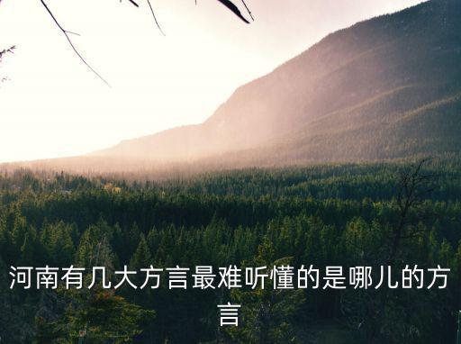 河南有幾大方言最難聽懂的是哪兒的方言