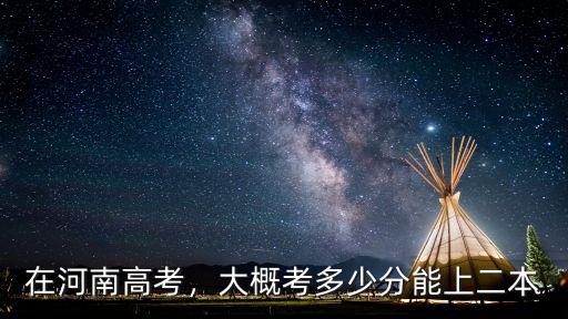 在河南高考，大概考多少分能上二本