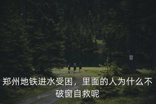 鄭州地鐵進水受困，里面的人為什么不破窗自救呢