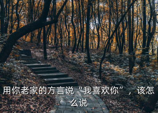 用你老家的方言說“我喜歡你”，該怎么說