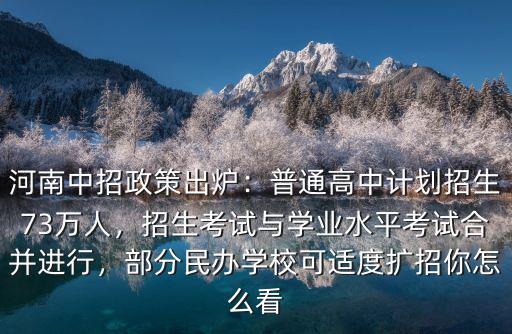 河南中招政策出爐：普通高中計劃招生73萬人，招生考試與學業水平考試合并進行，部分民辦學?？蛇m度擴招你怎么看