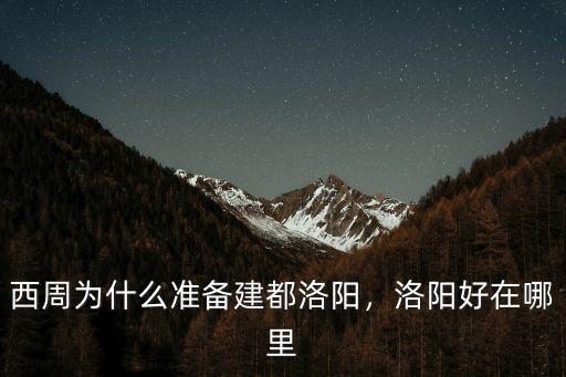 西周為什么準(zhǔn)備建都洛陽(yáng)，洛陽(yáng)好在哪里