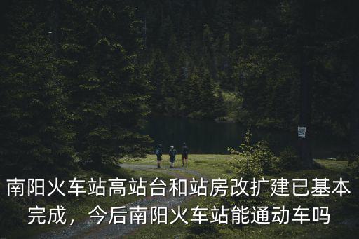 南陽(yáng)火車(chē)站高站臺(tái)和站房改擴(kuò)建已基本完成，今后南陽(yáng)火車(chē)站能通動(dòng)車(chē)嗎