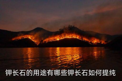 鉀長石的用途有哪些鉀長石如何提純
