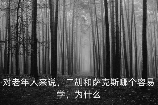 對老年人來說，二胡和薩克斯哪個容易學，為什么