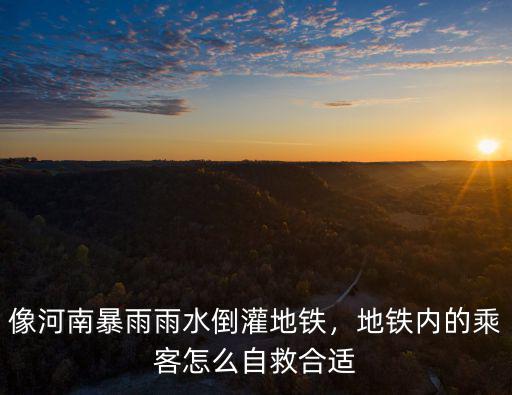 像河南暴雨雨水倒灌地鐵，地鐵內的乘客怎么自救合適