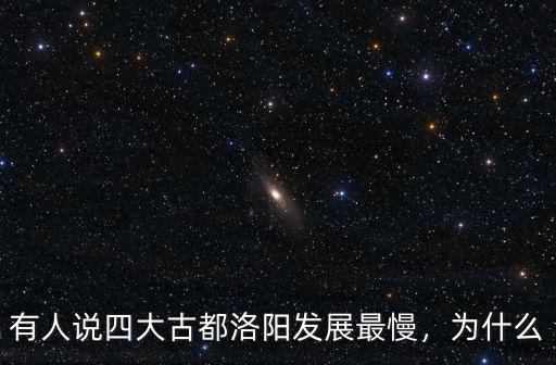 有人說(shuō)四大古都洛陽(yáng)發(fā)展最慢，為什么
