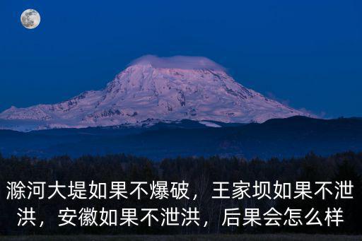 滁河大堤如果不爆破，王家壩如果不泄洪，安徽如果不泄洪，后果會怎么樣