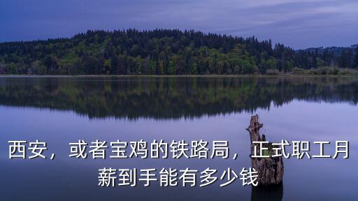 西安，或者寶雞的鐵路局，正式職工月薪到手能有多少錢