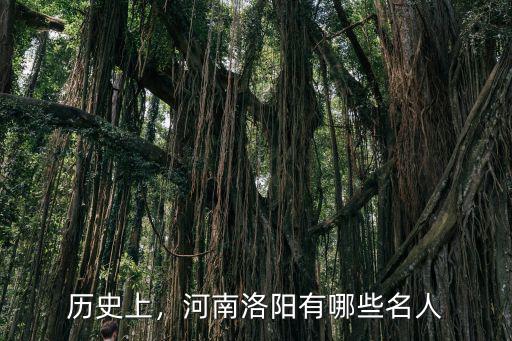歷史上，河南洛陽有哪些名人
