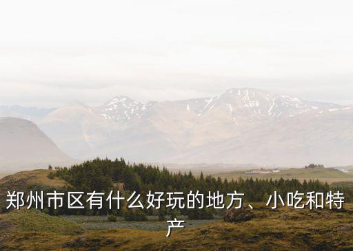 鄭州市區有什么好玩的地方、小吃和特產
