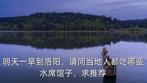 明天一早到洛陽，請問當地人都吃哪些水席館子，求推薦