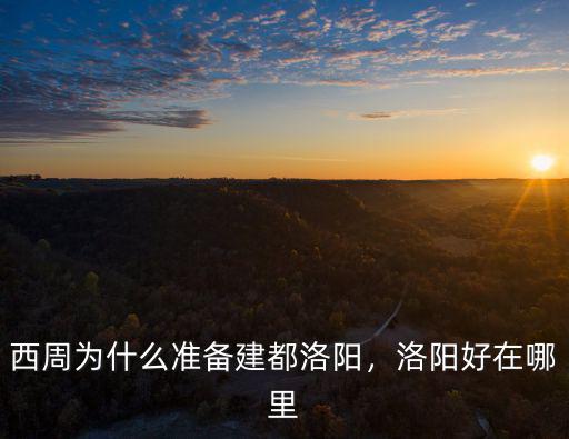 西周為什么準(zhǔn)備建都洛陽(yáng)，洛陽(yáng)好在哪里