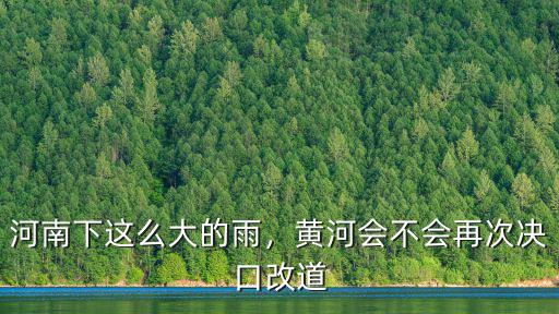 河南下這么大的雨，黃河會不會再次決口改道