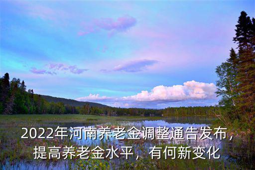 2022年河南養老金調整通告發布，提高養老金水平，有何新變化