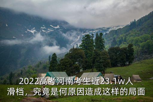 2022高考河南考生近23.1w人滑檔，究竟是何原因造成這樣的局面