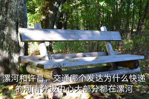 漯河和許昌，交通哪個發(fā)達(dá)為什么快遞的河南分撥中心大部分都在漯河