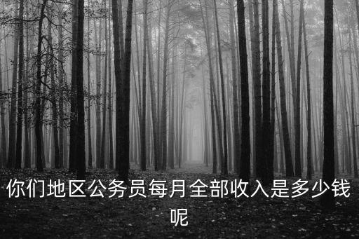 你們地區公務員每月全部收入是多少錢呢