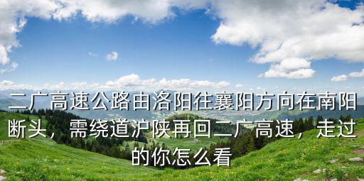 二廣高速公路由洛陽往襄陽方向在南陽斷頭，需繞道滬陜再回二廣高速，走過的你怎么看