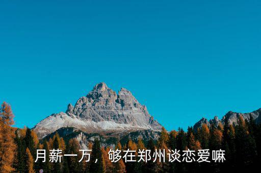 月薪一萬，夠在鄭州談戀愛嘛