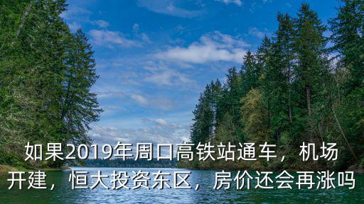 如果2019年周口高鐵站通車，機場開建，恒大投資東區(qū)，房價還會再漲嗎