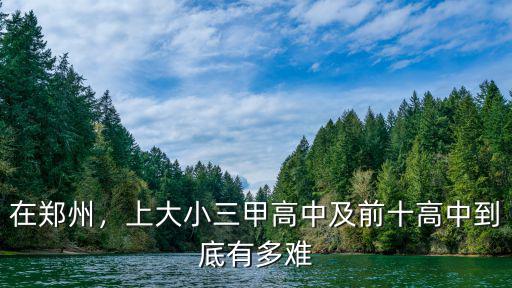在鄭州，上大小三甲高中及前十高中到底有多難