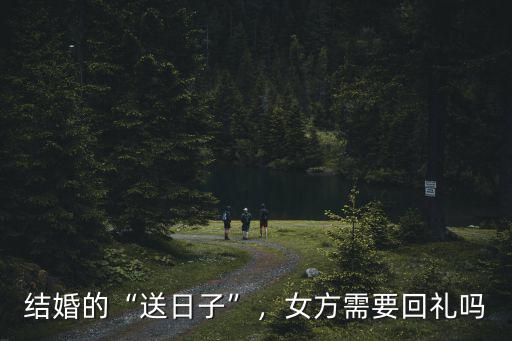 結婚的“送日子”，女方需要回禮嗎