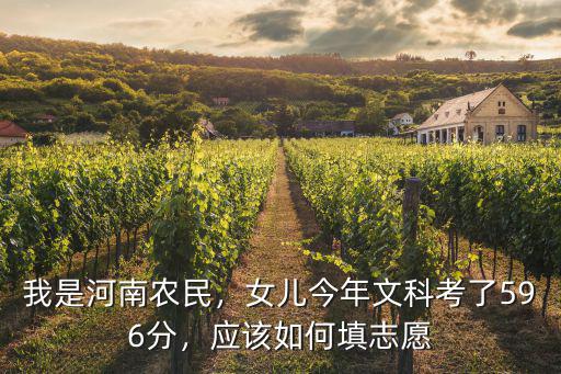 我是河南農民，女兒今年文科考了596分，應該如何填志愿