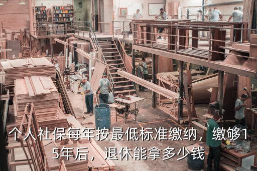 個(gè)人社保每年按最低標(biāo)準(zhǔn)繳納，繳夠15年后，退休能拿多少錢