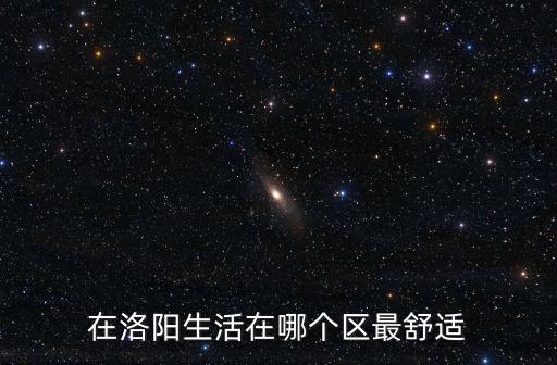 在洛陽生活在哪個區最舒適