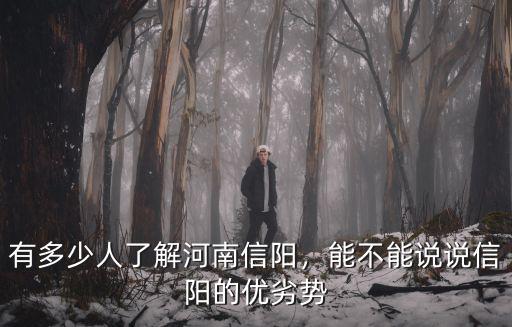 有多少人了解河南信陽，能不能說說信陽的優(yōu)劣勢