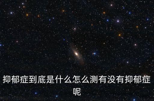 抑郁癥到底是什么怎么測有沒有抑郁癥呢