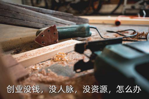 創業沒錢，沒人脈，沒資源，怎么辦