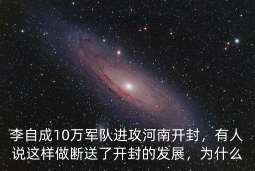 李自成10萬軍隊進攻河南開封，有人說這樣做斷送了開封的發展，為什么