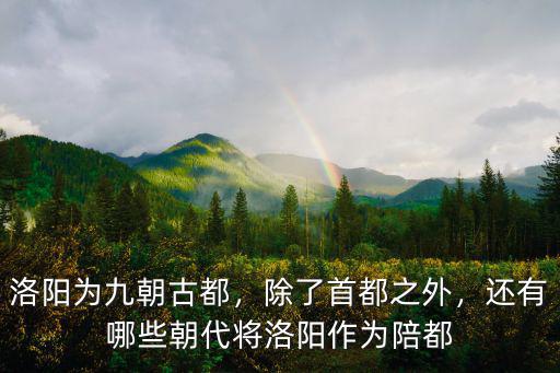 洛陽為九朝古都，除了首都之外，還有哪些朝代將洛陽作為陪都