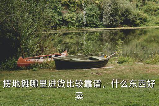 擺地攤哪里進貨比較靠譜，什么東西好賣