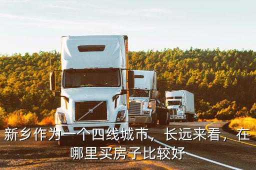 新鄉(xiāng)作為一個(gè)四線(xiàn)城市，長(zhǎng)遠(yuǎn)來(lái)看，在哪里買(mǎi)房子比較好