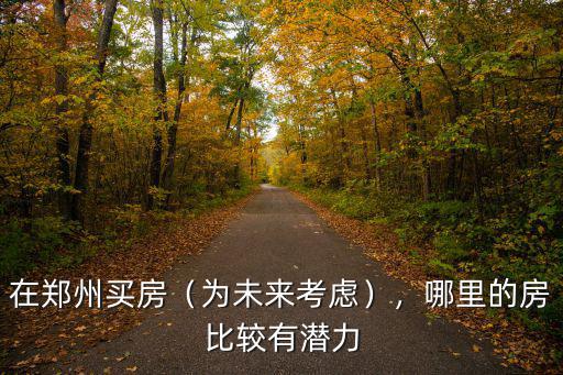 鄭州西上樓盤在哪里,想在鄭州買房