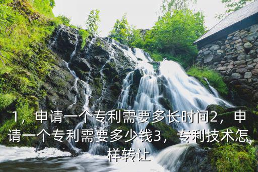 1，申請一個專利需要多長時間2，申請一個專利需要多少錢3，專利技術怎樣轉讓