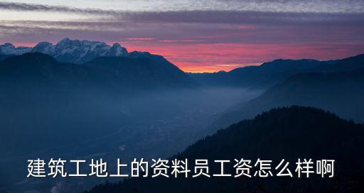 建筑工地上的資料員工資怎么樣啊