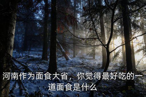 河南作為面食大省，你覺得最好吃的一道面食是什么