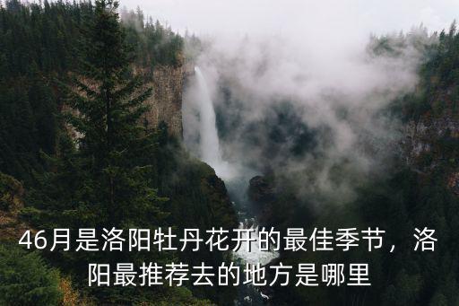 46月是洛陽(yáng)牡丹花開(kāi)的最佳季節(jié)，洛陽(yáng)最推薦去的地方是哪里