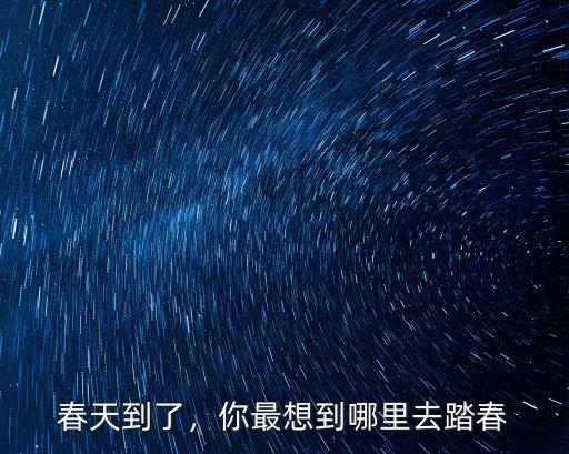 春天到了，你最想到哪里去踏春
